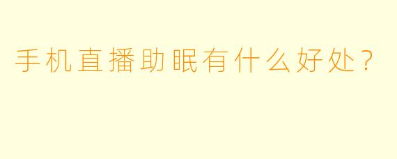 手机直播助眠有什么好处?