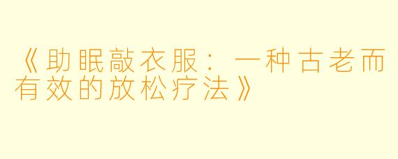 《助眠敲衣服：一种古老而有效的放松疗法》
