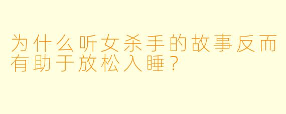 为什么听女杀手的故事反而有助于放松入睡?