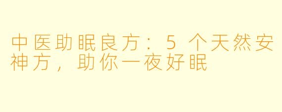 中医助眠良方:5个天然安神方,助你一夜好眠