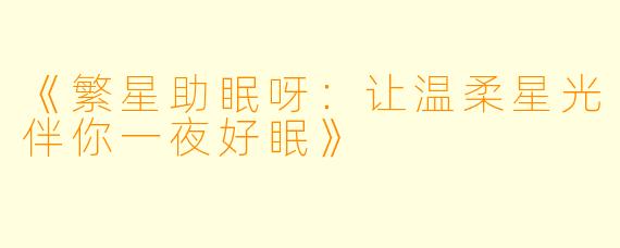 《繁星助眠呀：让温柔星光伴你一夜好眠》
