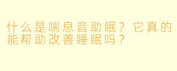 什么是喘息音助眠?它真的能帮助改善睡眠吗?