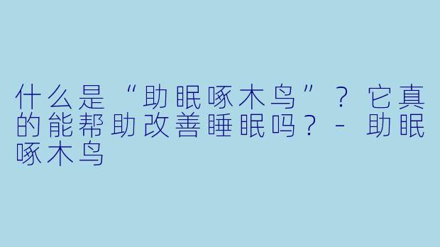 什么是“助眠啄木鸟”?它真的能帮助改善睡眠吗?