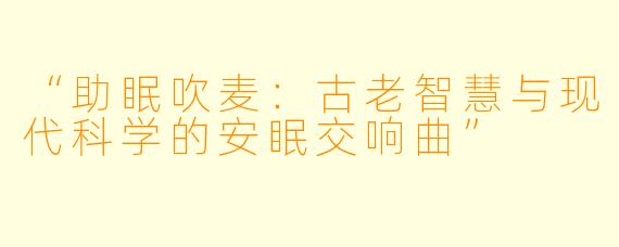 “助眠吹麦：古老智慧与现代科学的安眠交响曲”