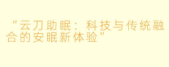 “云刀助眠：科技与传统融合的安眠新体验”