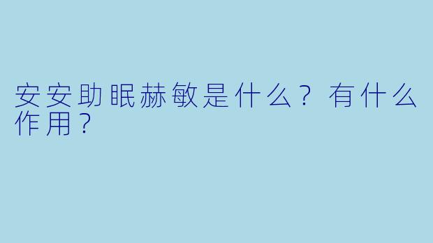 安安助眠赫敏是什么?有什么作用?