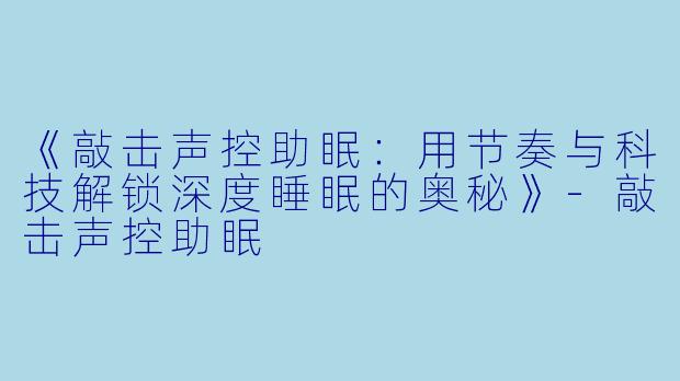 《敲击声控助眠:用节奏与科技解锁深度睡眠的奥秘》