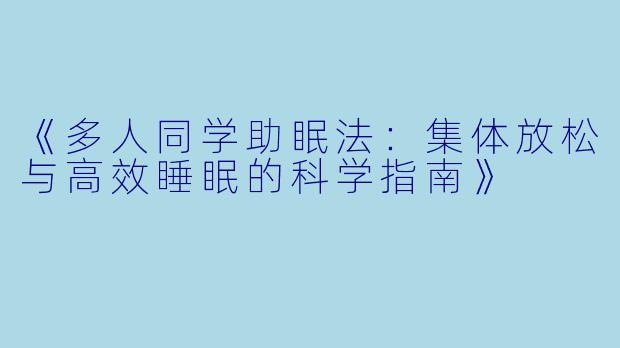 《多人同学助眠法:集体放松与高效睡眠的科学指南》