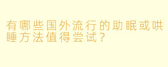 有哪些国外流行的助眠或哄睡方法值得尝试?