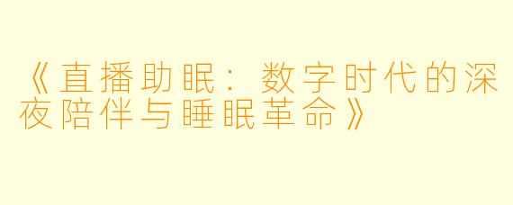 《直播助眠：数字时代的深夜陪伴与睡眠革命》