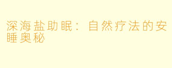 深海盐助眠：自然疗法的安睡奥秘