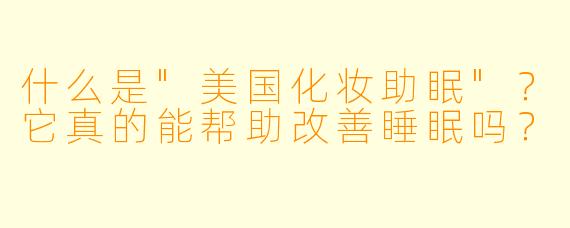 什么是"美国化妆助眠"?它真的能帮助改善睡眠吗?