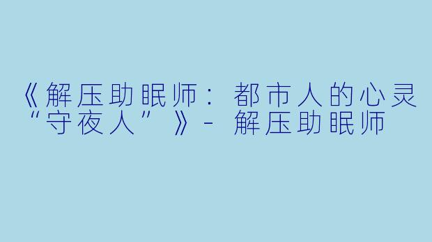 《解压助眠师：都市人的心灵“守夜人”》
