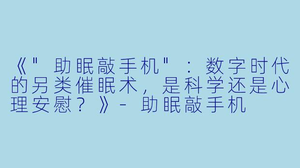 《"助眠敲手机"：数字时代的另类催眠术，是科学还是心理安慰？》
