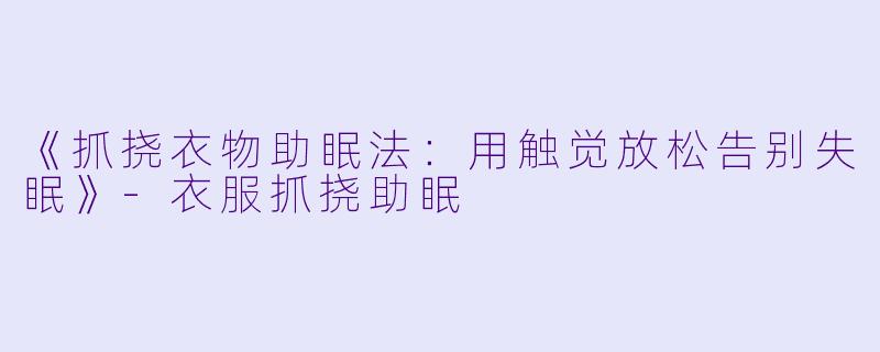 《抓挠衣物助眠法：用触觉放松告别失眠》-衣服抓挠助眠