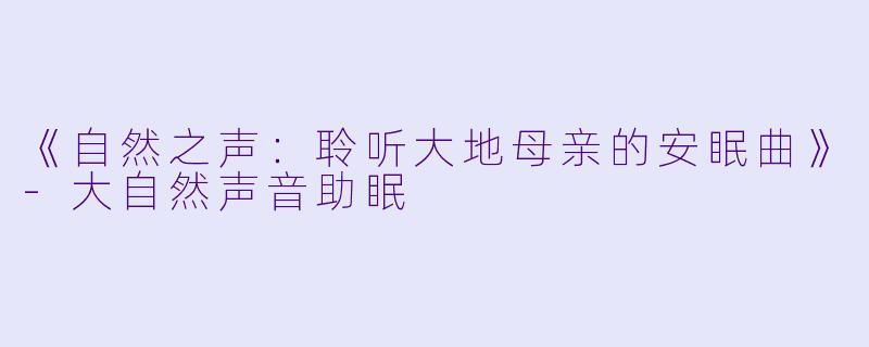 《自然之声：聆听大地母亲的安眠曲》-大自然声音助眠