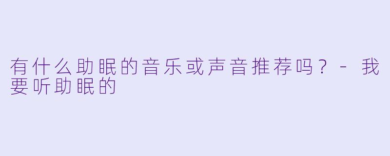 有什么助眠的音乐或声音推荐吗？