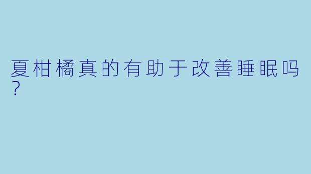夏柑橘真的有助于改善睡眠吗?