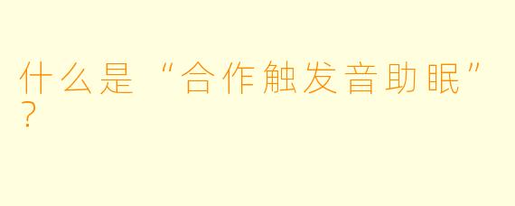什么是“合作触发音助眠”?