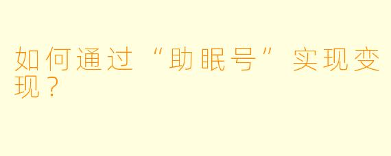 如何通过“助眠号”实现变现？