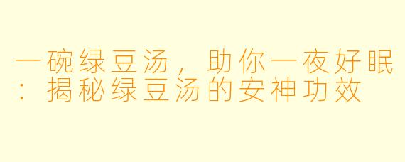 一碗绿豆汤，助你一夜好眠：揭秘绿豆汤的安神功效