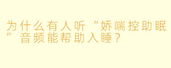 为什么有人听“娇喘控助眠”音频能帮助入睡?