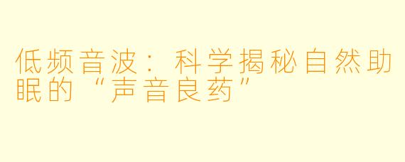 低频音波:科学揭秘自然助眠的“声音良药”
