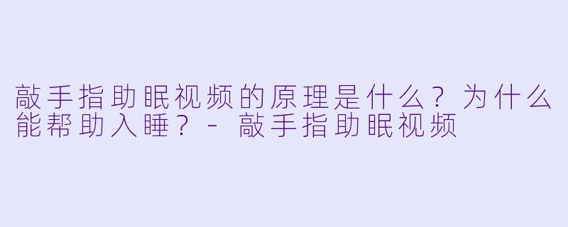 敲手指助眠视频的原理是什么?为什么能帮助入睡?