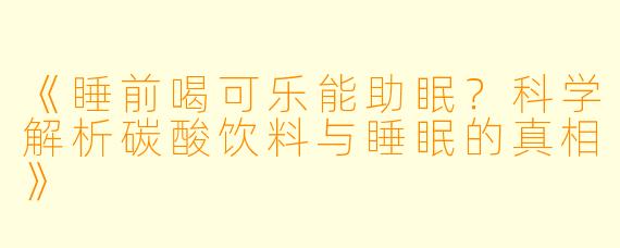 《睡前喝可乐能助眠？科学解析碳酸饮料与睡眠的真相》