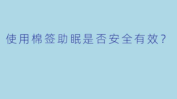 使用棉签助眠是否安全有效？