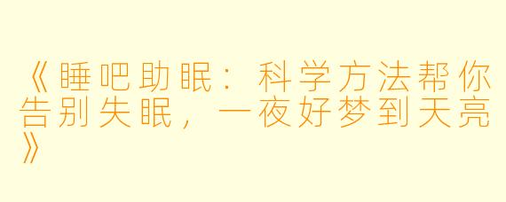 《睡吧助眠：科学方法帮你告别失眠，一夜好梦到天亮》