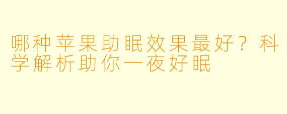 哪种苹果助眠效果最好?科学解析助你一夜好眠
