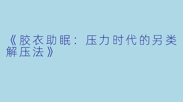 《胶衣助眠：压力时代的另类解压法》
