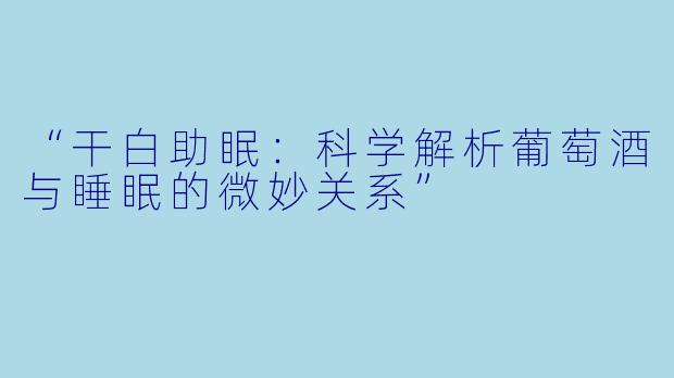 “干白助眠：科学解析葡萄酒与睡眠的微妙关系”