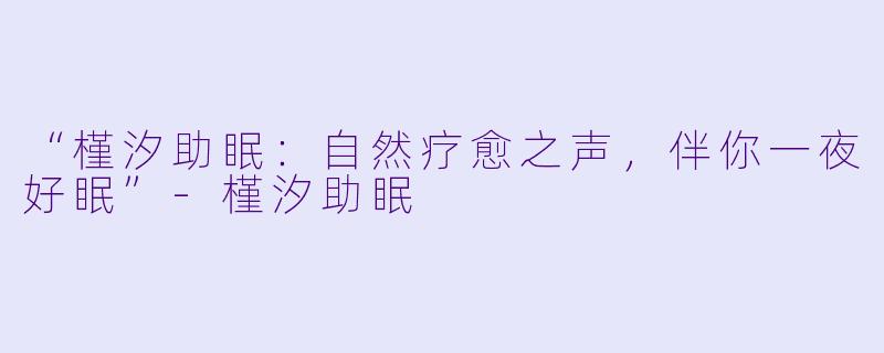 “槿汐助眠：自然疗愈之声，伴你一夜好眠”