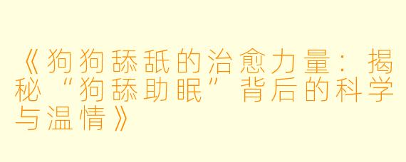 《狗狗舔舐的治愈力量：揭秘“狗舔助眠”背后的科学与温情》