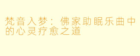 梵音入梦：佛家助眠乐曲中的心灵疗愈之道
