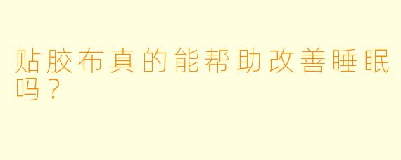 贴胶布真的能帮助改善睡眠吗?