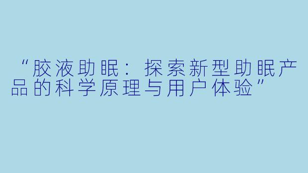 “胶液助眠：探索新型助眠产品的科学原理与用户体验”