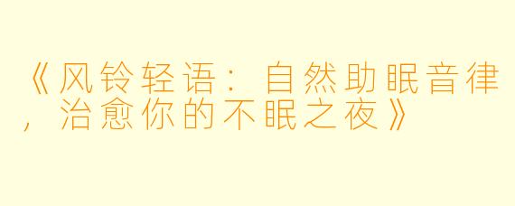 《风铃轻语：自然助眠音律，治愈你的不眠之夜》