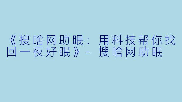 《搜啥网助眠：用科技帮你找回一夜好眠》-搜啥网助眠
