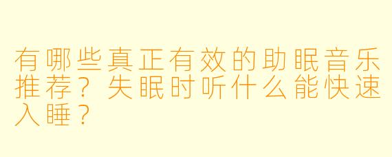 有哪些真正有效的助眠音乐推荐？失眠时听什么能快速入睡？