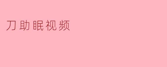刀助眠视频