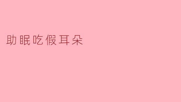 助眠吃假耳朵