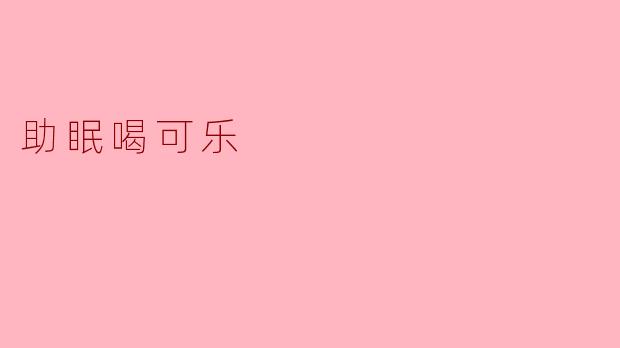 《睡前喝可乐能助眠？科学解析碳酸饮料与睡眠的真相》