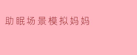 助眠场景模拟妈妈
