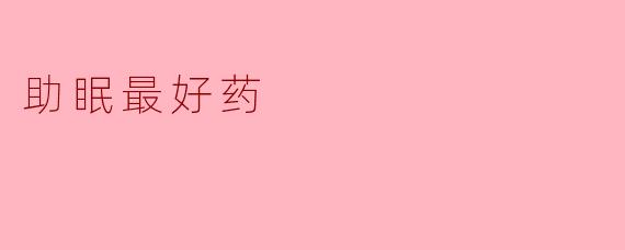目前市面上助眠效果最好的药物是什么?