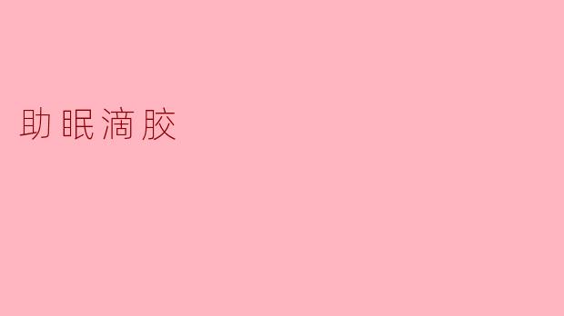 什么是助眠滴胶?它真的能帮助改善睡眠吗?