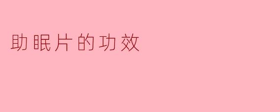 助眠片的主要功效是什么?