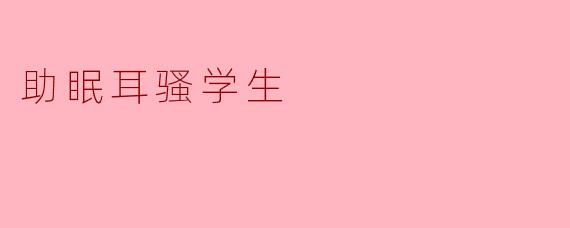 什么是"助眠耳骚学生"?它真的能帮助改善睡眠吗?